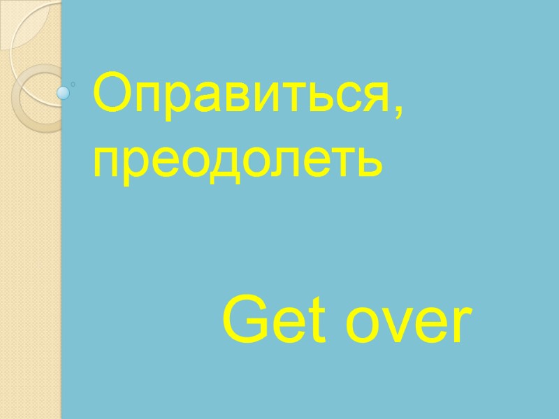 Get over    Оправиться, преодолеть